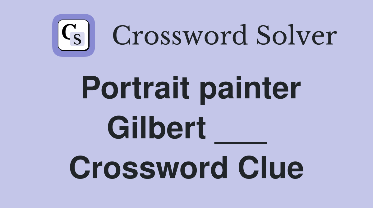 Portrait painter Gilbert ___ Crossword Clue