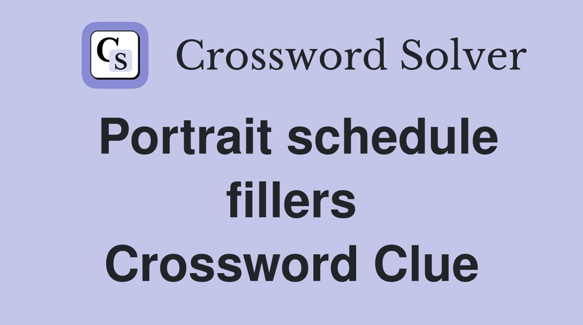Portrait schedule fillers Crossword Clue