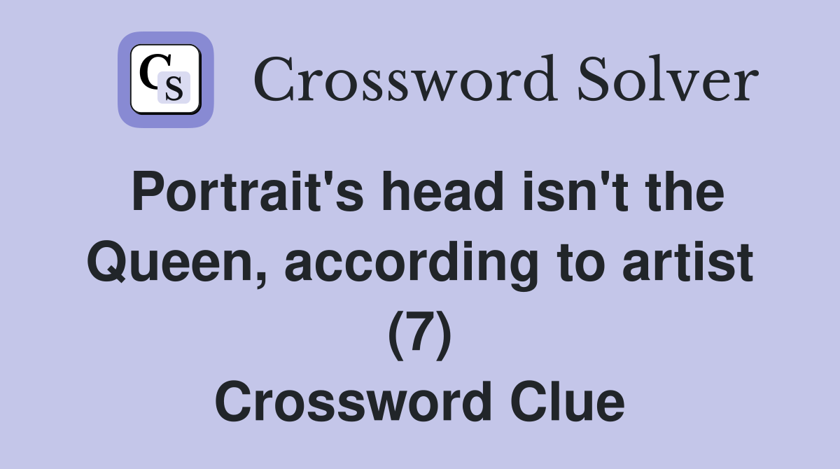 Portrait's head isn't the Queen, according to artist (7) Crossword Clue