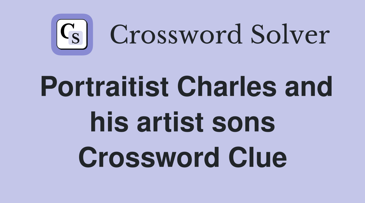 Portraitist Charles and his artist sons Crossword Clue