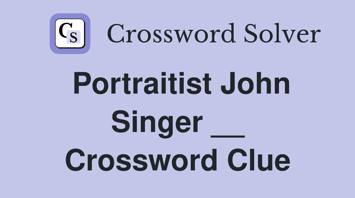 Portraitist John Singer __ Crossword Clue