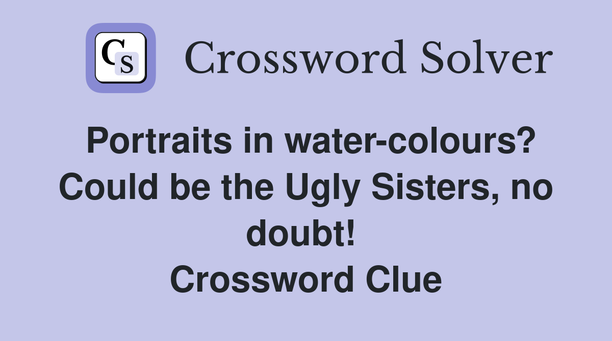 Portraits in water-colours? Could be the Ugly Sisters, no doubt!  Crossword Clue