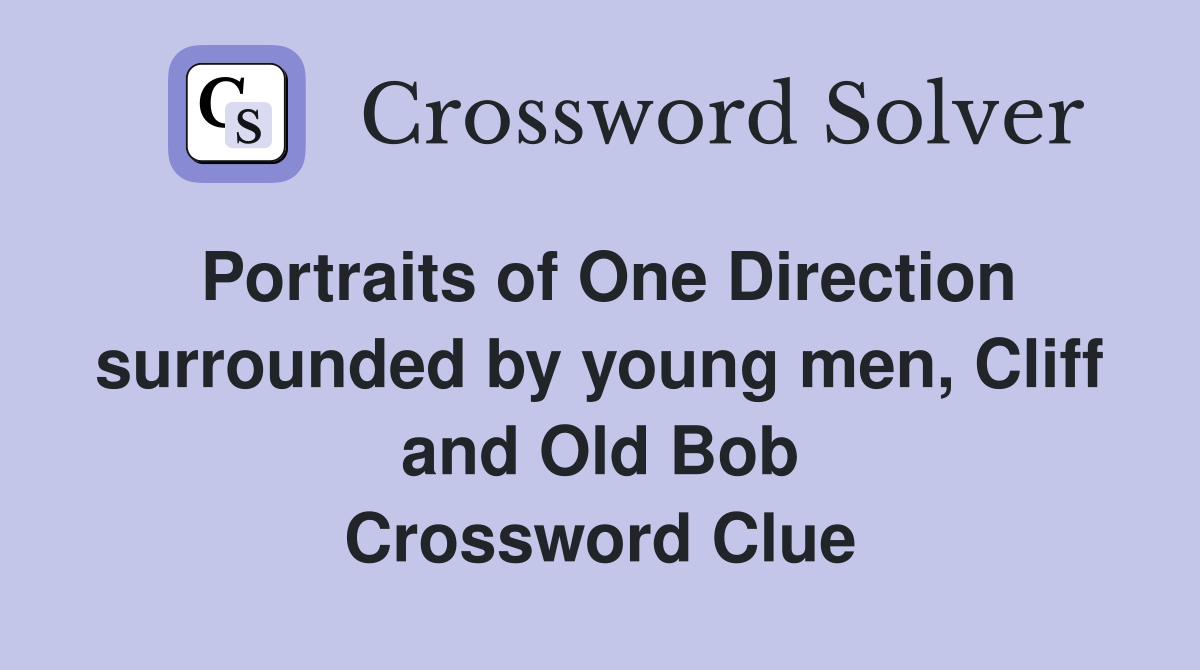 Portraits of One Direction surrounded by young men, Cliff and Old Bob Crossword Clue