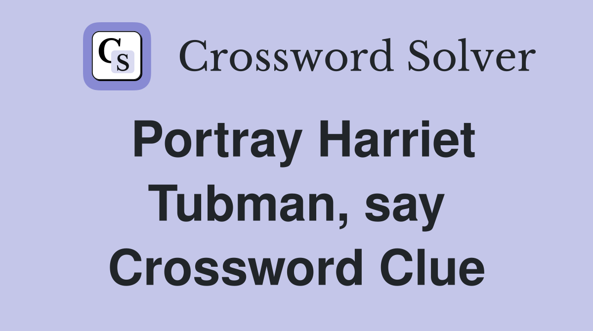 Portray Harriet Tubman, say Crossword Clue