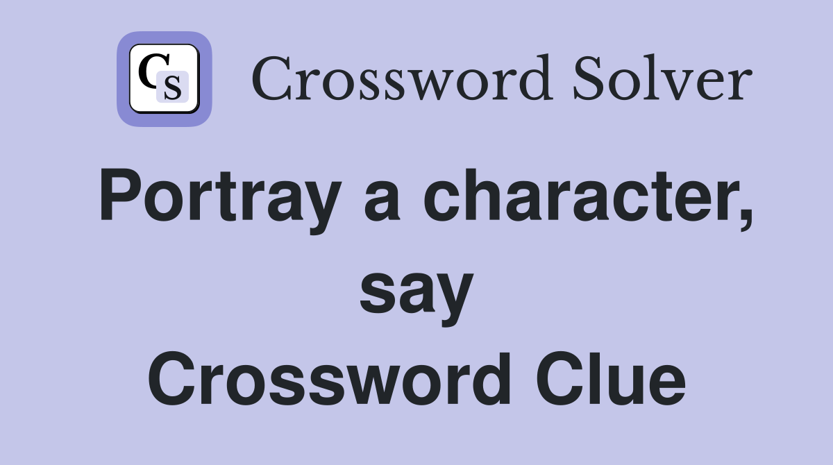 Portray a character, say Crossword Clue