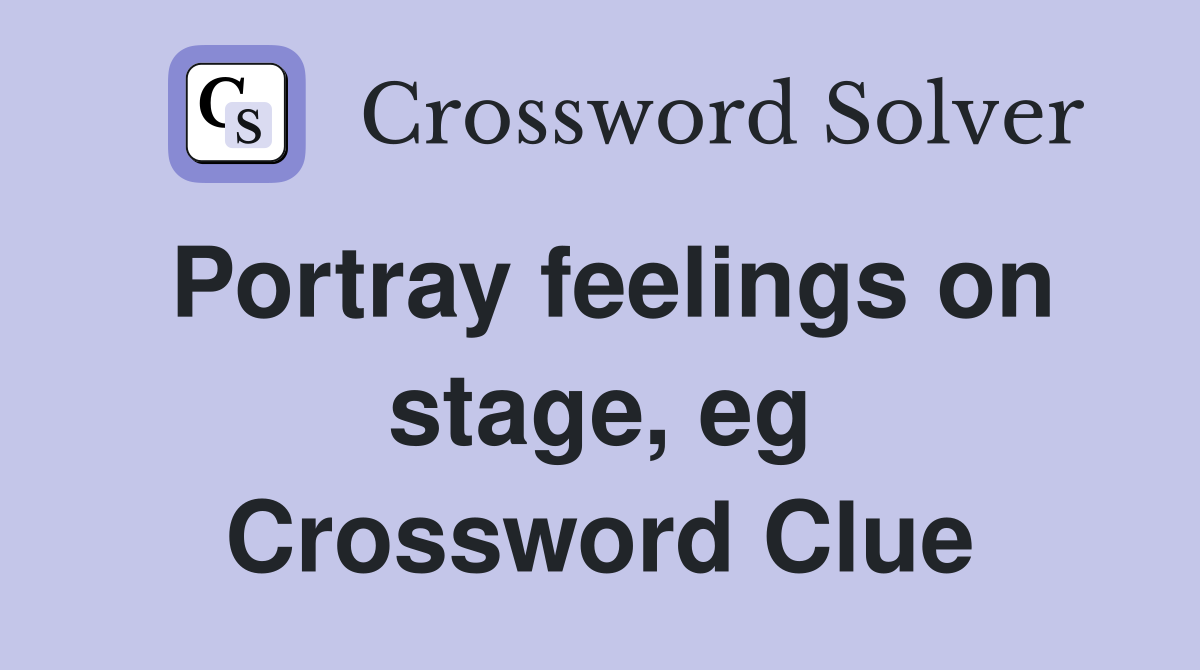 Portray feelings on stage, eg Crossword Clue
