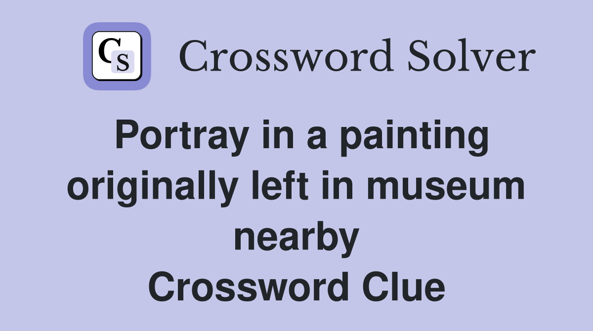 Portray in a painting originally left in museum nearby Crossword Clue