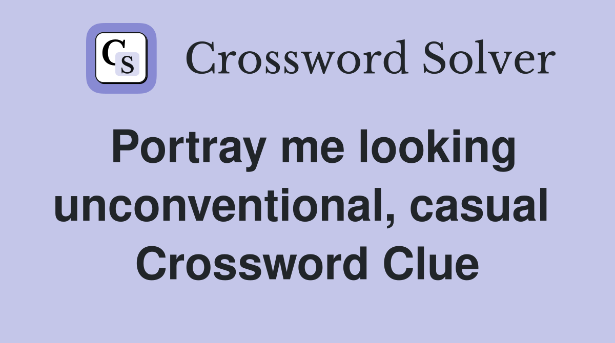 Portray me looking unconventional, casual  Crossword Clue