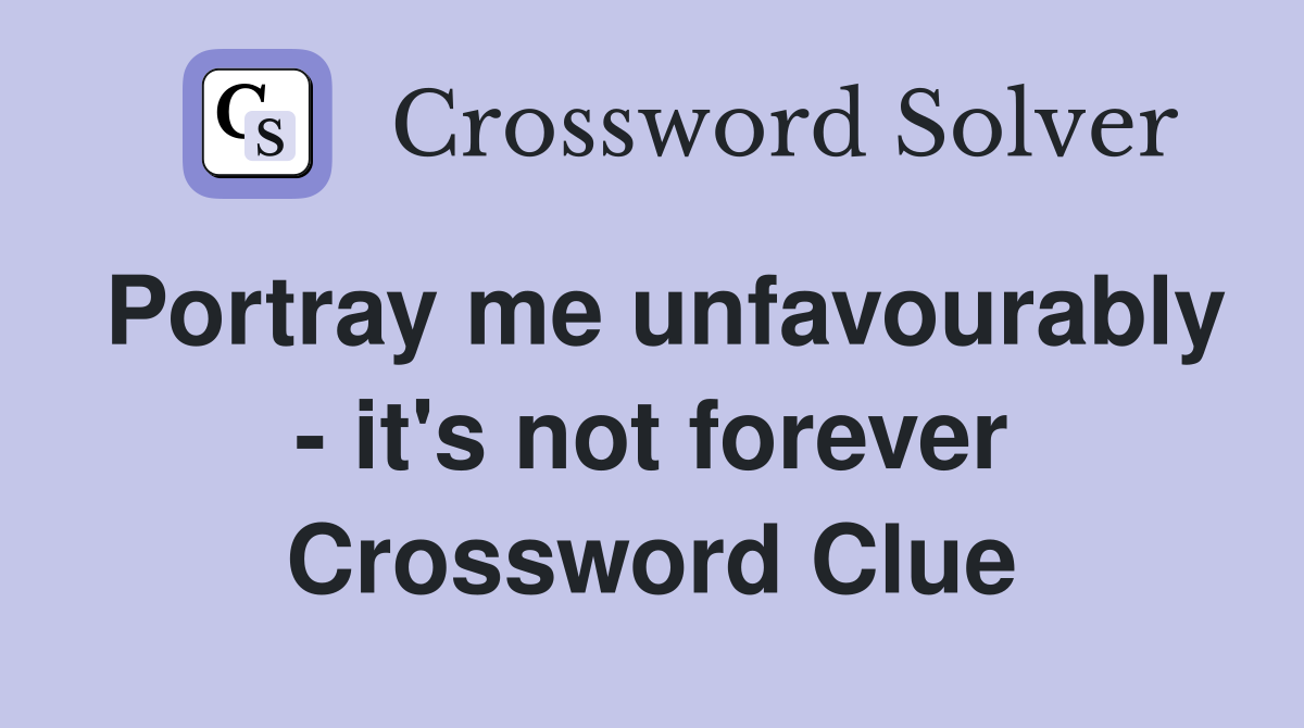 Portray me unfavourably - it's not forever Crossword Clue