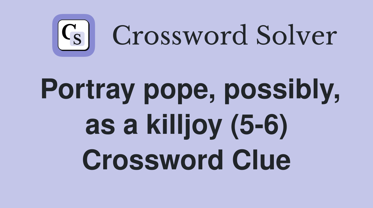 Portray pope, possibly, as a killjoy (5-6) Crossword Clue