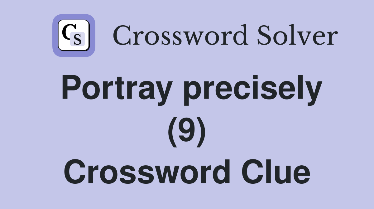 Portray precisely (9) Crossword Clue