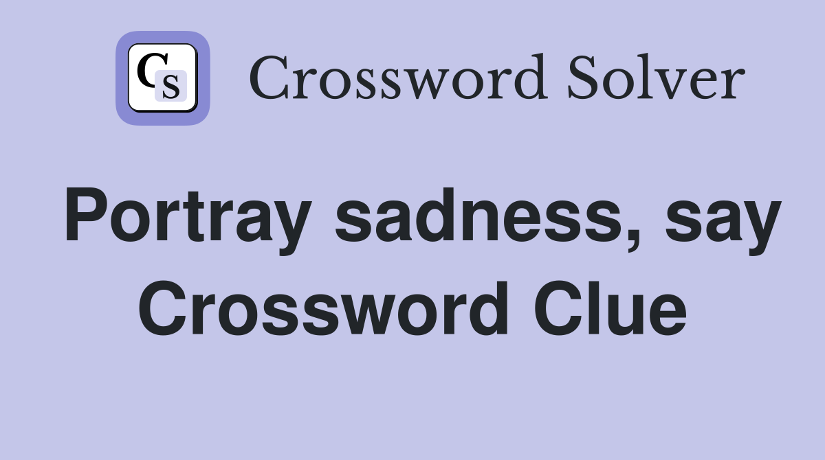 Portray sadness, say Crossword Clue