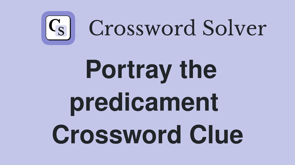 Portray the predicament  Crossword Clue