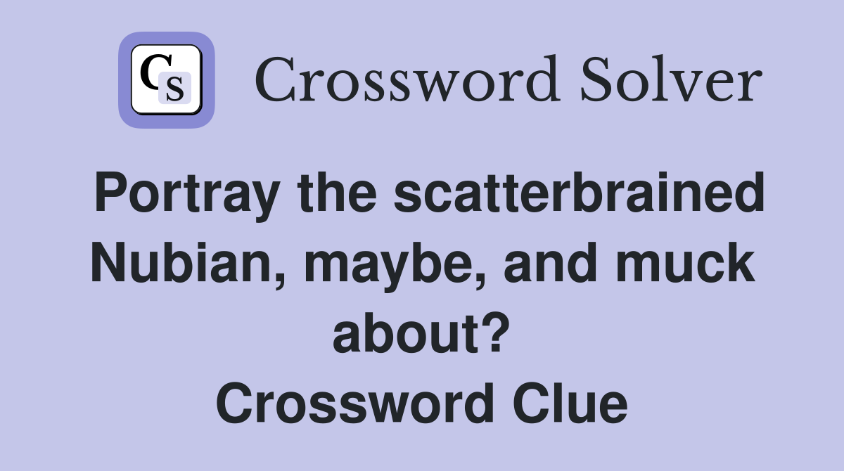 Portray the scatterbrained Nubian, maybe, and muck about? Crossword Clue