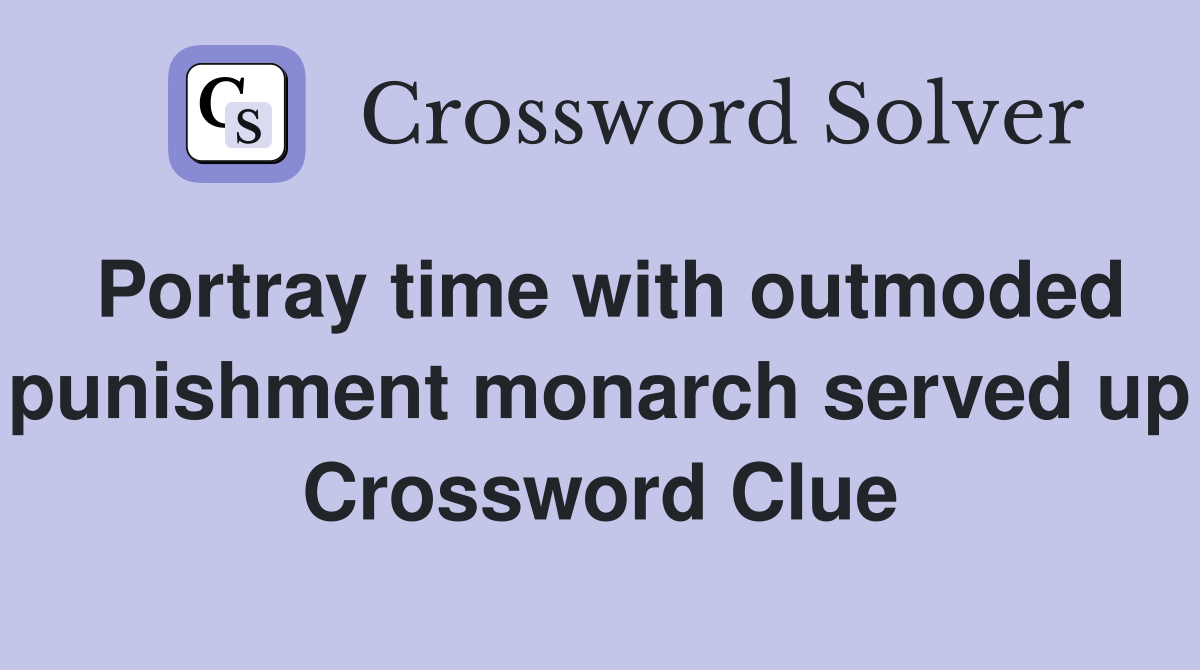 Portray time with outmoded punishment monarch served up Crossword Clue