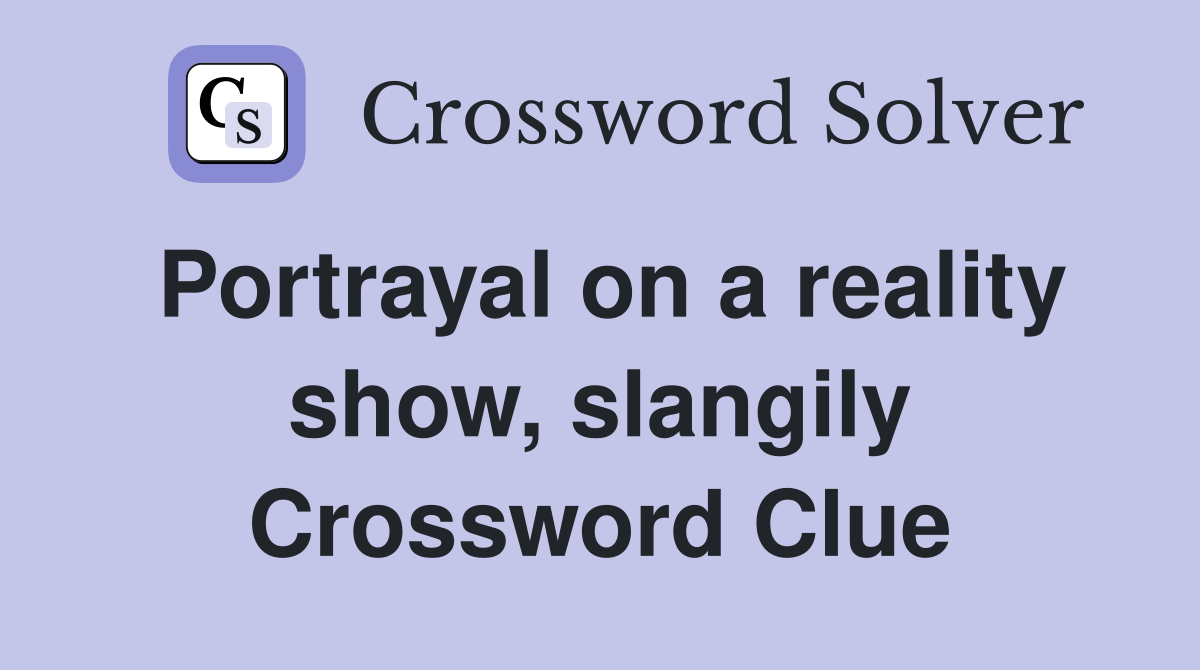 Portrayal on a reality show, slangily Crossword Clue