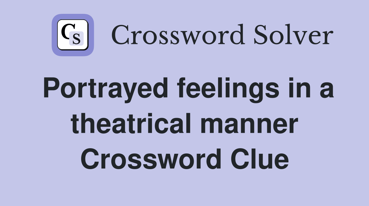 Portrayed feelings in a theatrical manner Crossword Clue