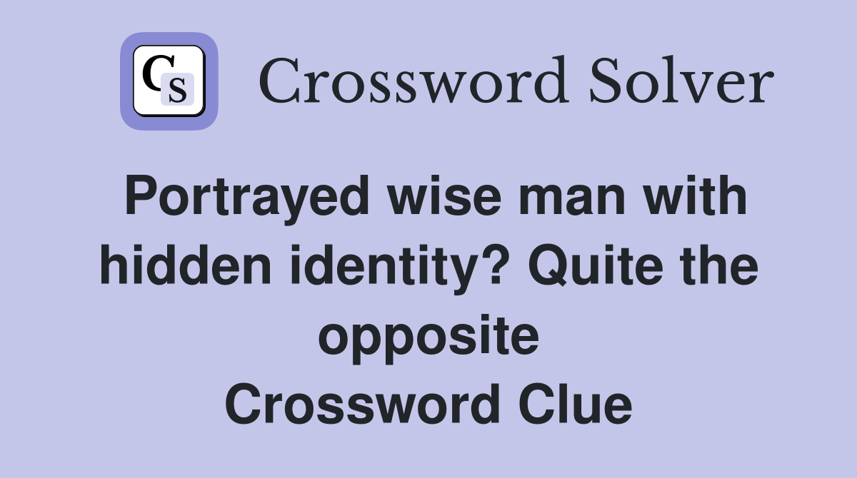 Portrayed wise man with hidden identity? Quite the opposite Crossword Clue
