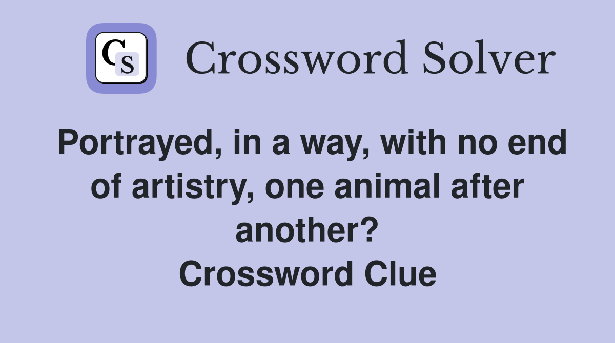 Portrayed, in a way, with no end of artistry, one animal after another? Crossword Clue