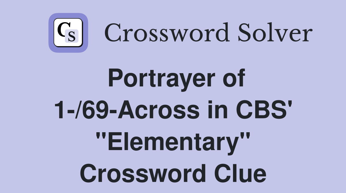 Portrayer of 1-/69-Across in CBS' "Elementary" Crossword Clue
