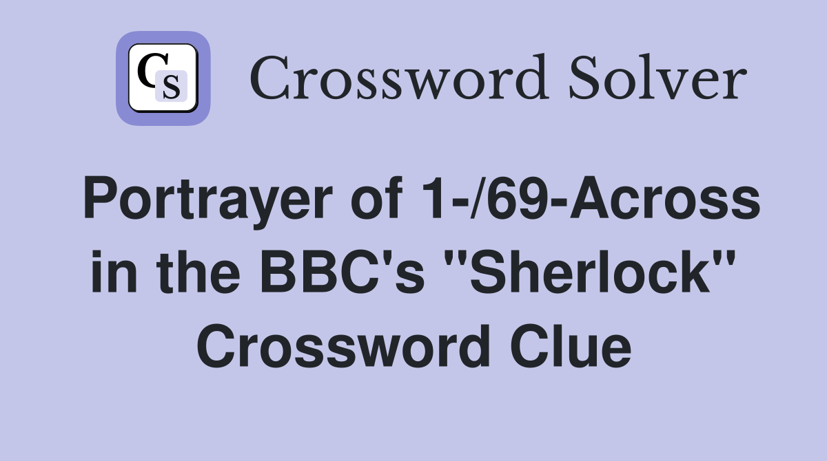 Portrayer of 1-/69-Across in the BBC's "Sherlock" Crossword Clue