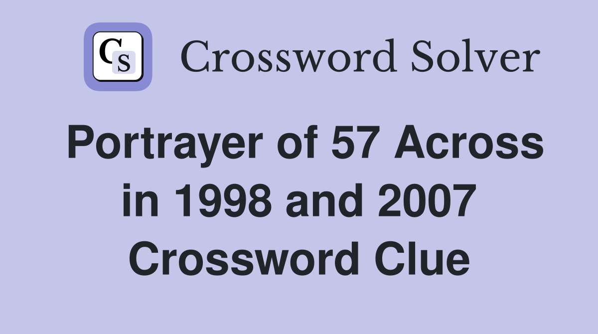 Portrayer of 57 Across in 1998 and 2007 Crossword Clue