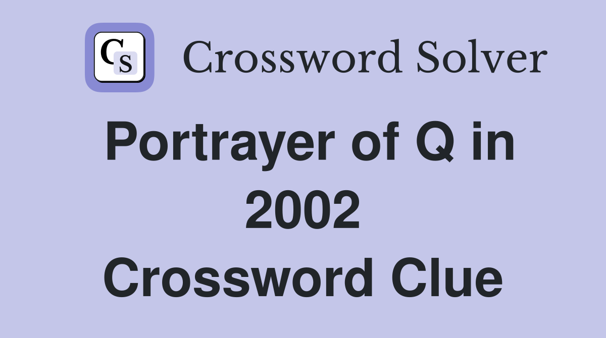 Portrayer of Q in 2002 Crossword Clue