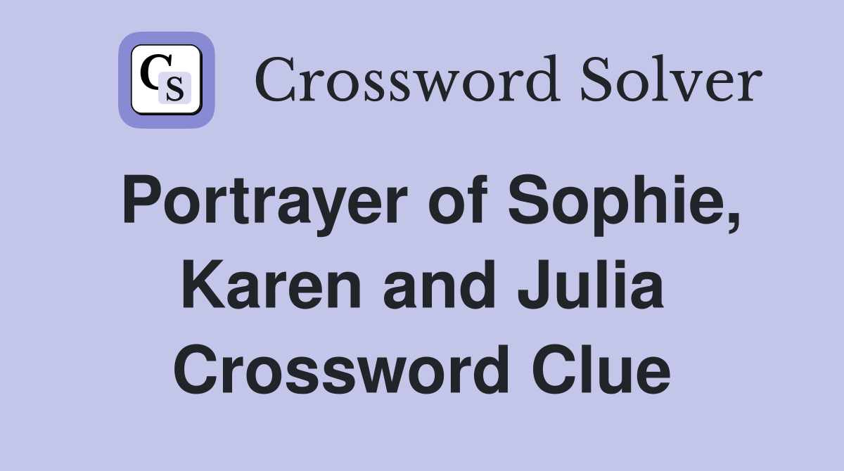 Portrayer of Sophie, Karen and Julia Crossword Clue