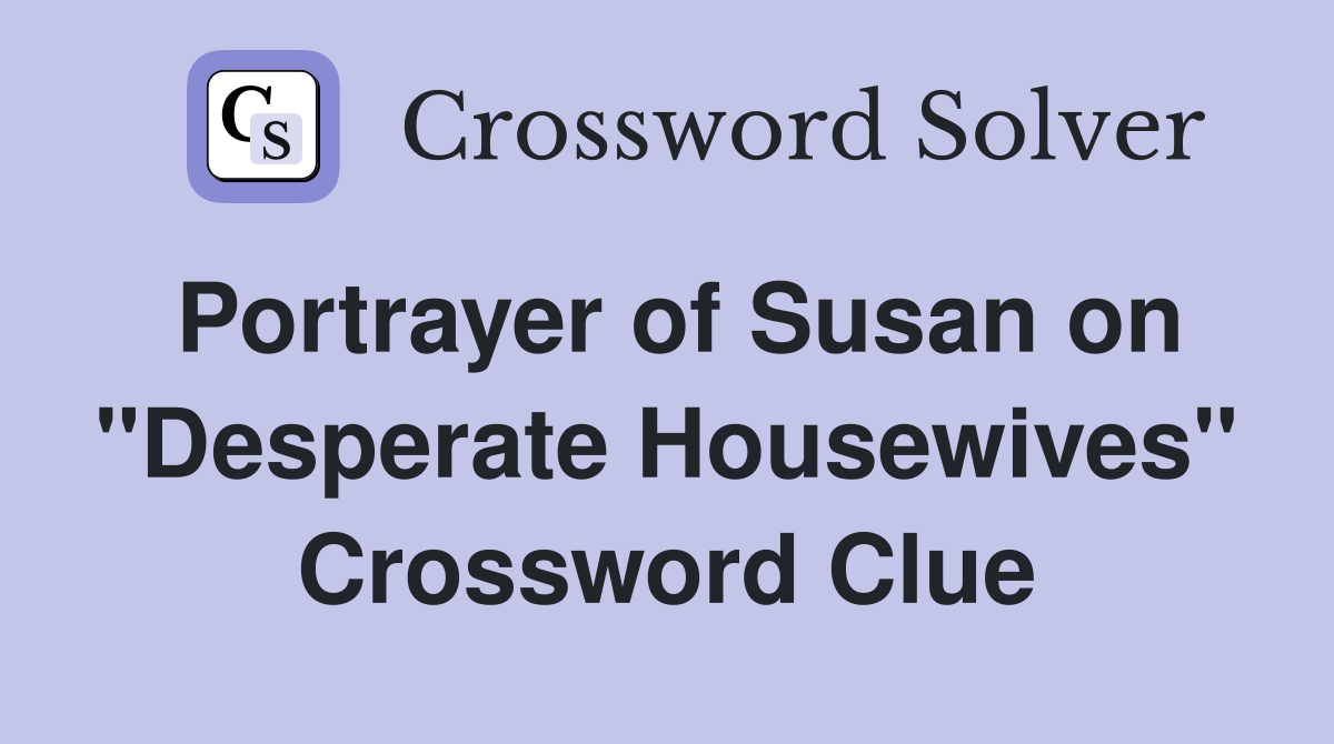 Portrayer of Susan on "Desperate Housewives" Crossword Clue