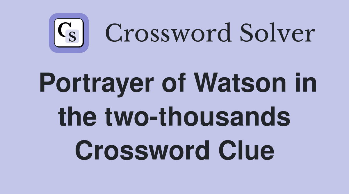 Portrayer of Watson in the two-thousands Crossword Clue