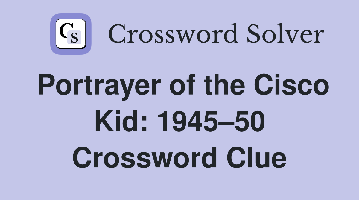 Portrayer of the Cisco Kid: 1945–50 Crossword Clue