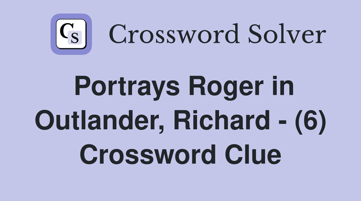 Portrays Roger in Outlander, Richard - (6) Crossword Clue