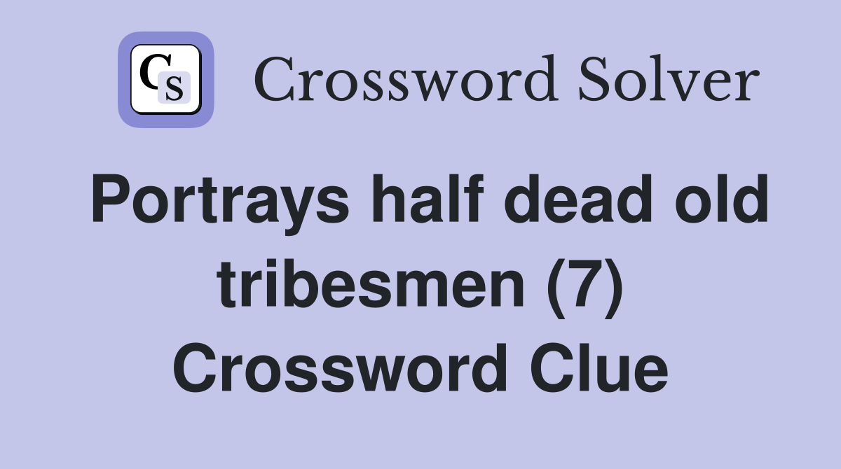 Portrays half dead old tribesmen (7) Crossword Clue