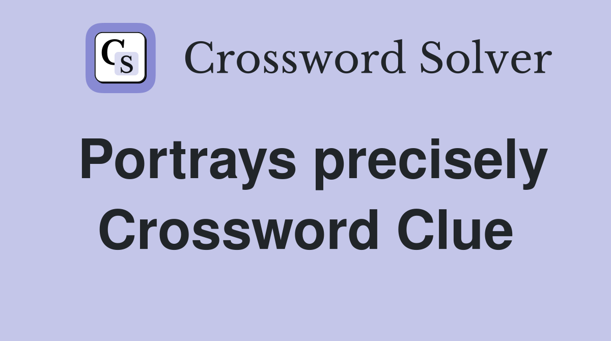 Portrays precisely Crossword Clue