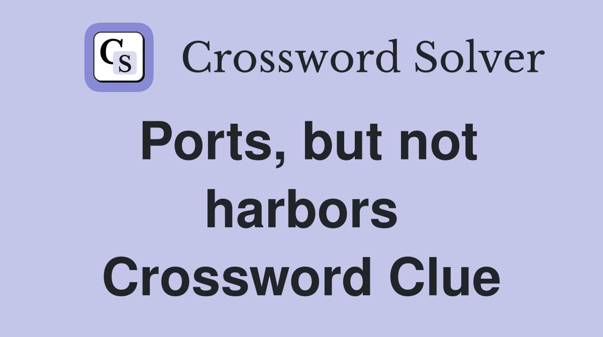 Ports, but not harbors Crossword Clue