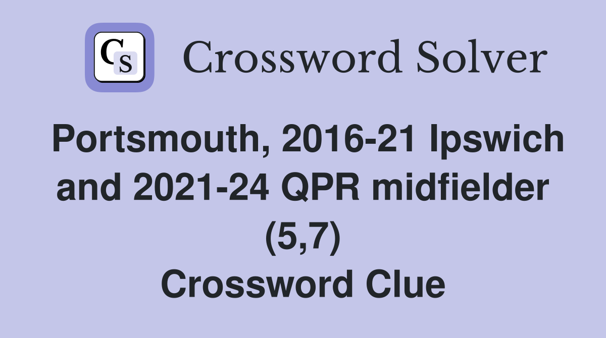 Portsmouth, 2016-21 Ipswich and 2021-24 QPR midfielder (5,7) Crossword Clue