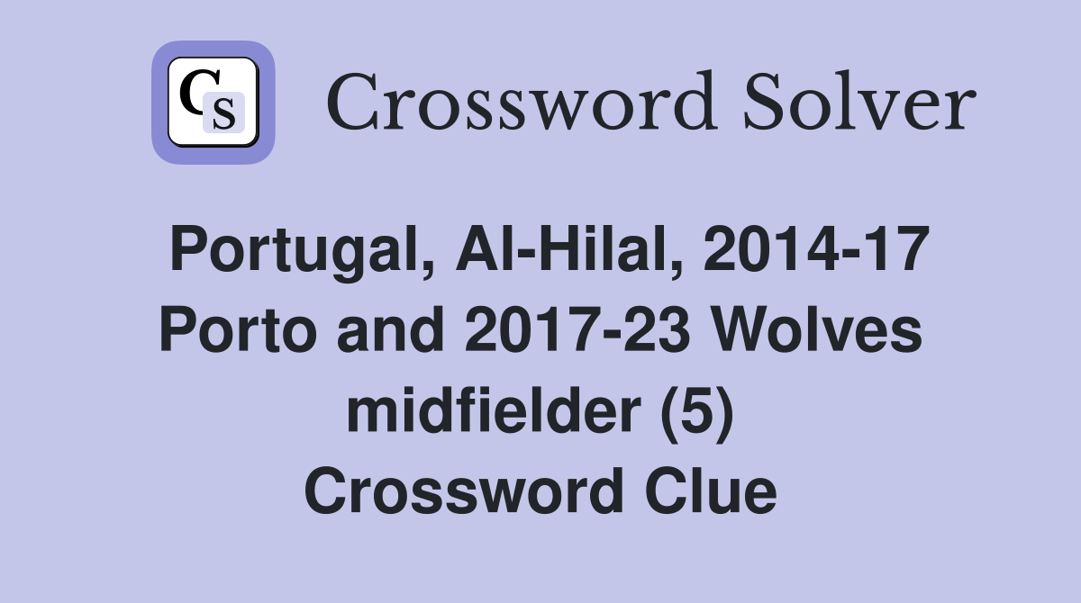 Portugal, Al-Hilal, 2014-17 Porto and 2017-23 Wolves midfielder (5) Crossword Clue