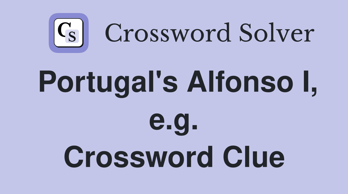 Portugal's Alfonso I, e.g. Crossword Clue