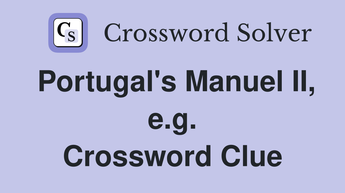 Portugal's Manuel II, e.g. Crossword Clue