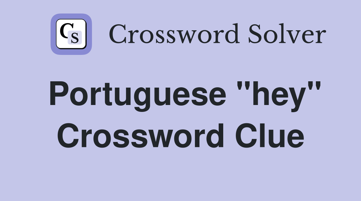 Portuguese "hey" Crossword Clue