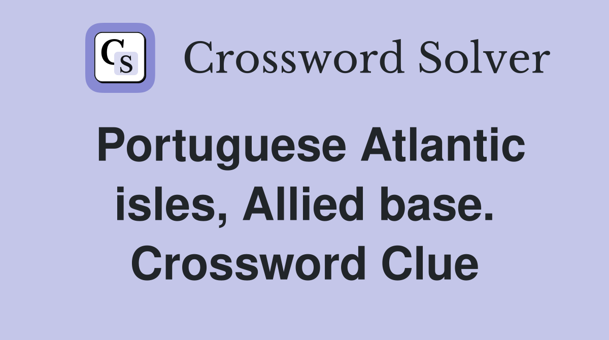 Portuguese Atlantic isles, Allied base. Crossword Clue