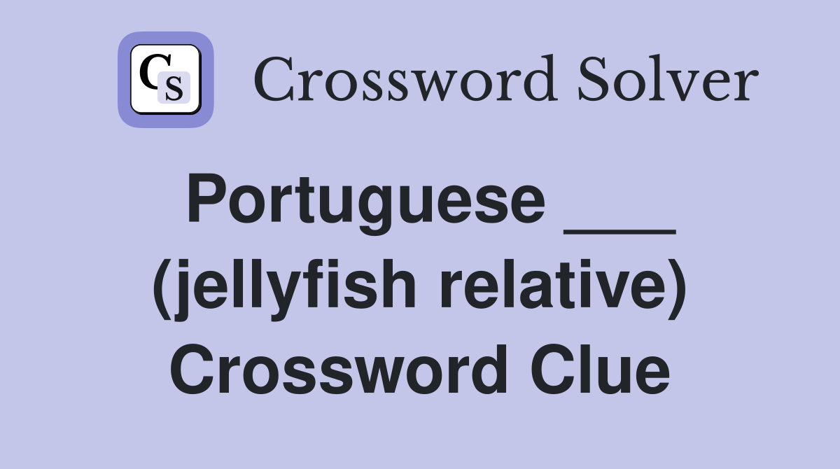 Portuguese ___ (jellyfish relative) Crossword Clue