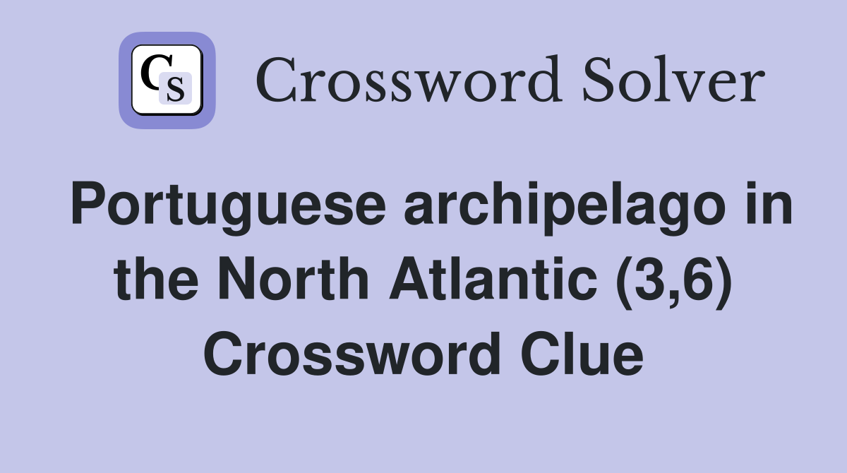 Portuguese archipelago in the North Atlantic (3,6) Crossword Clue