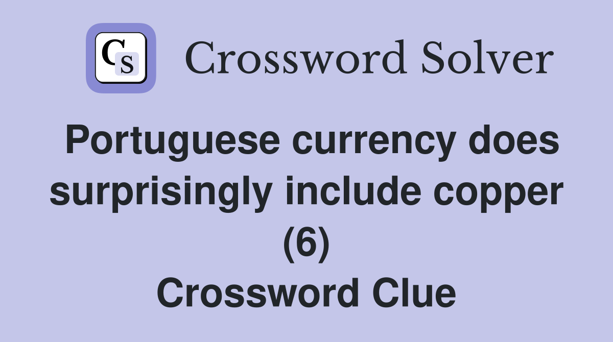Portuguese currency does surprisingly include copper (6) Crossword Clue