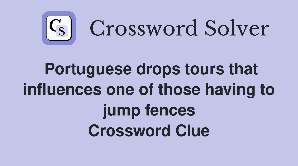 Portuguese drops tours that influences one of those having to jump fences Crossword Clue