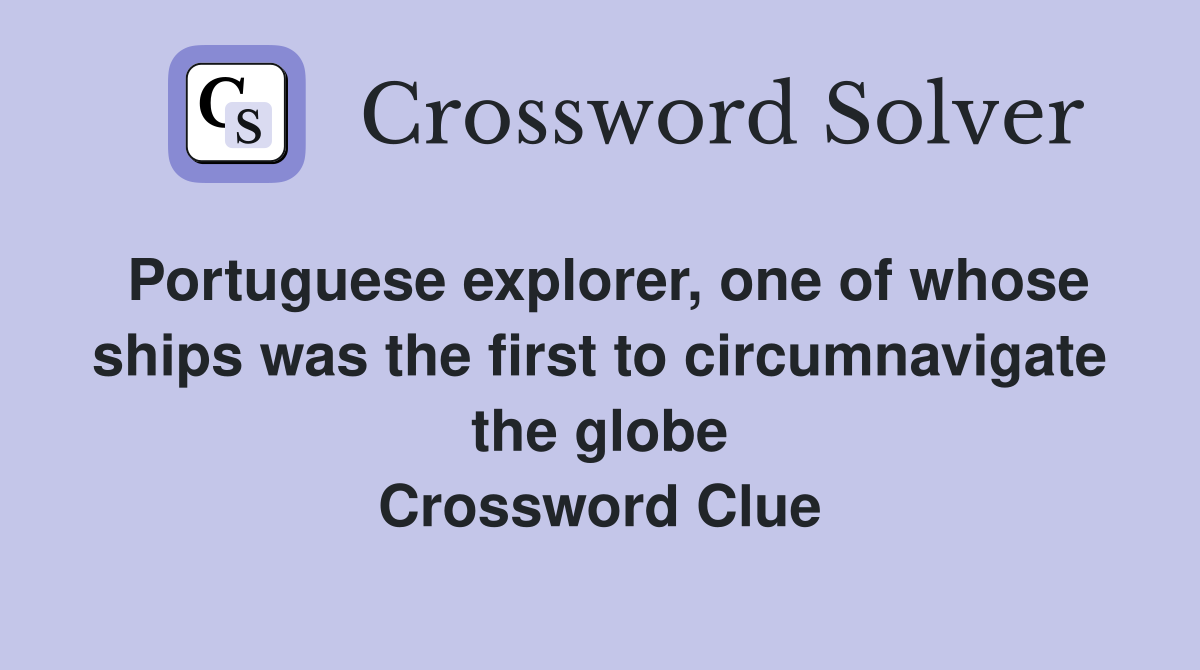 Portuguese explorer, one of whose ships was the first to circumnavigate the globe Crossword Clue