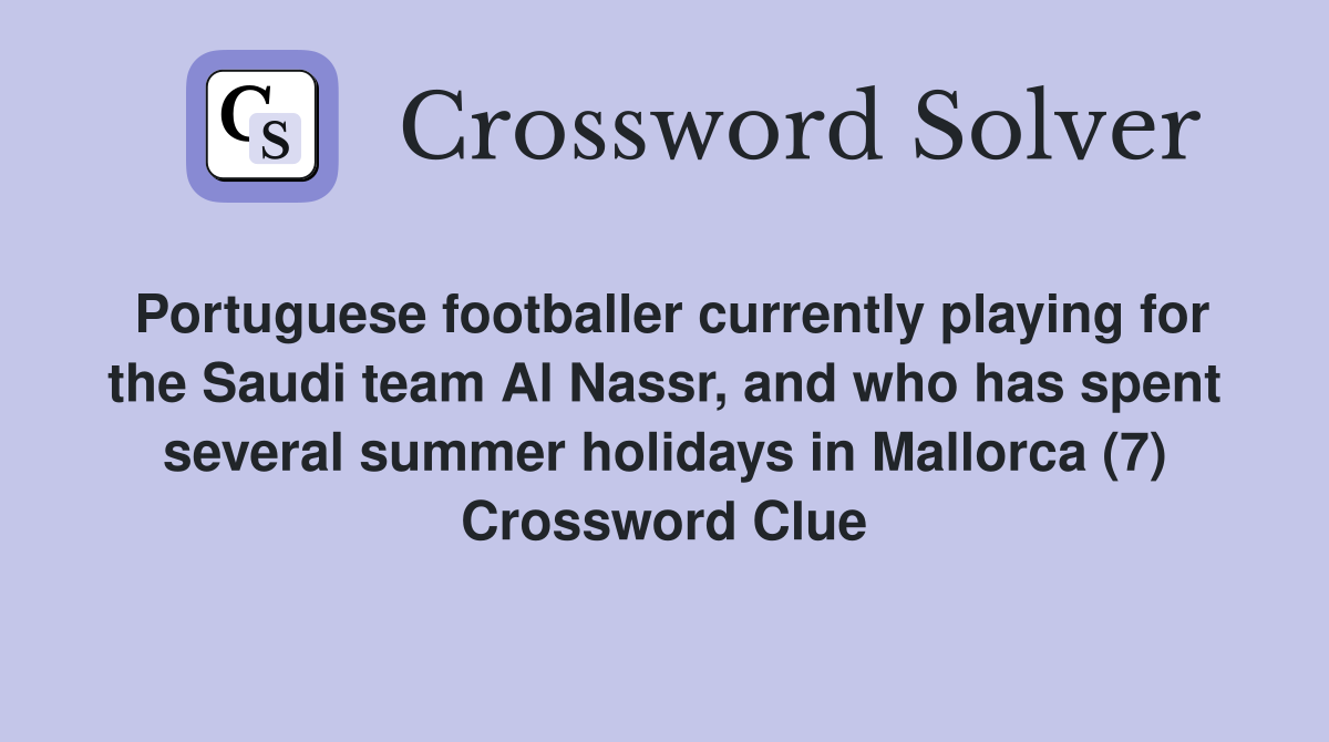 Portuguese footballer currently playing for the Saudi team Al Nassr, and who has spent several summer holidays in Mallorca (7) Crossword Clue
