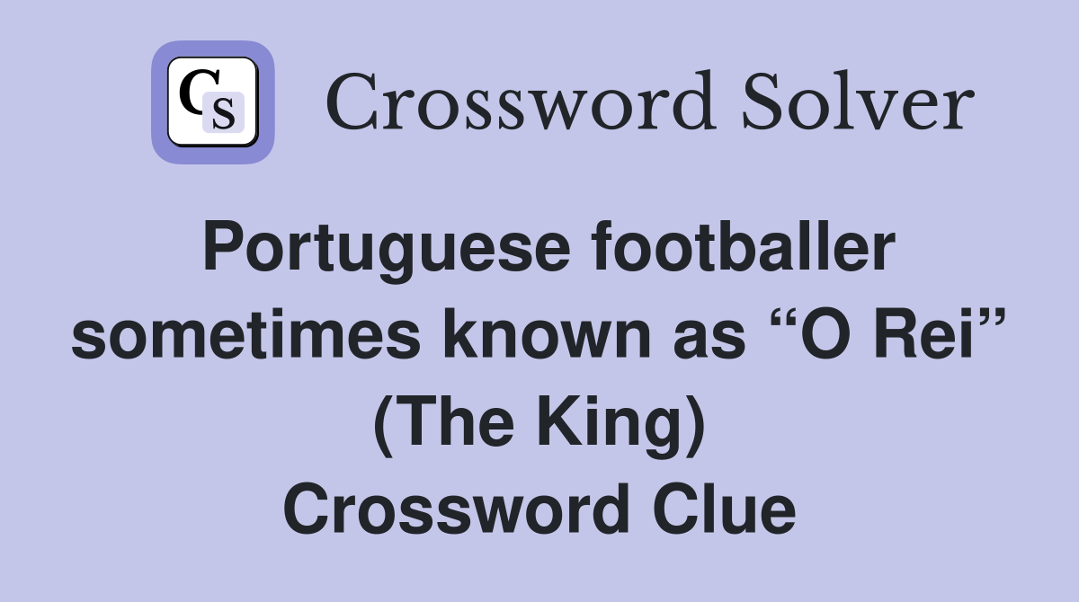 Portuguese footballer sometimes known as “O Rei” (The King) Crossword Clue