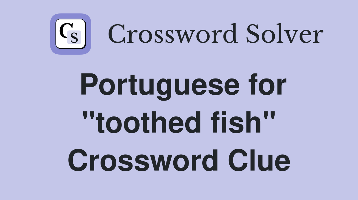 Portuguese for "toothed fish" Crossword Clue