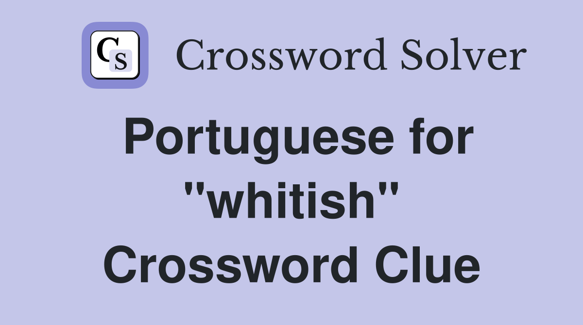 Portuguese for "whitish" Crossword Clue